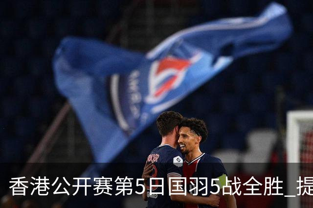 香港公开赛第5日国羽5战全胜 提前包揽混双冠亚军